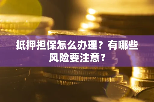 北京抵押担保怎么办理？有哪些风险要注意？
