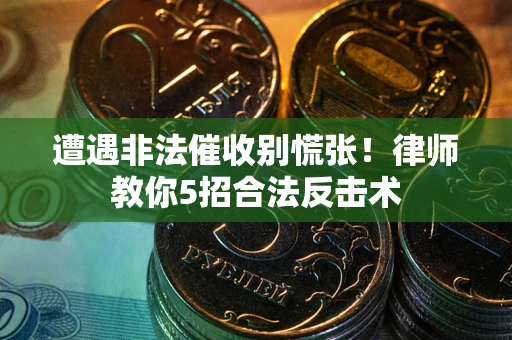 北京遭遇非法催收别慌张！律师教你5招合法反击术