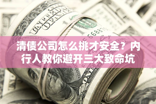 北京清债公司怎么挑才安全?内行人教你避开三大致命坑 北京清债公司怎么挑才安全?内行人教你避开三大致命坑