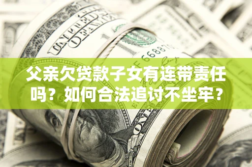 北京父亲欠贷款子女有连带责任吗？如何合法追讨不坐牢？