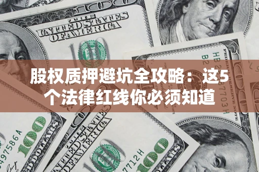 北京股权质押避坑全攻略：这5个法律红线你必须知道