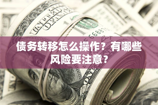 北京债务转移怎么操作？有哪些风险要注意？