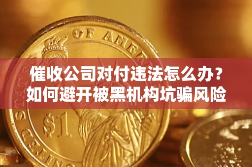 北京催收公司对付违法怎么办？如何避开被黑机构坑骗风险