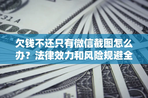 北京欠钱不还只有微信截图怎么办？法律效力和风险规避全解析