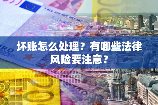 北京坏账怎么处理？有哪些法律风险要注意？