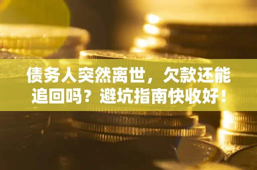 北京债务人突然离世，欠款还能追回吗？避坑指南快收好！