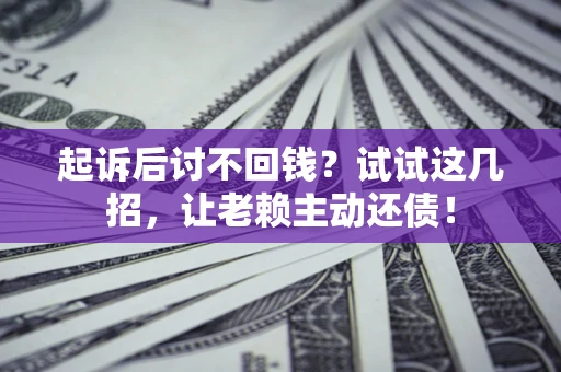 北京起诉后讨不回钱？试试这几招，让老赖主动还债！