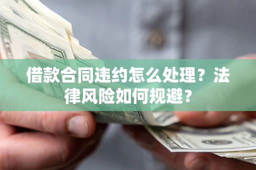 北京借款合同违约怎么处理？法律风险如何规避？