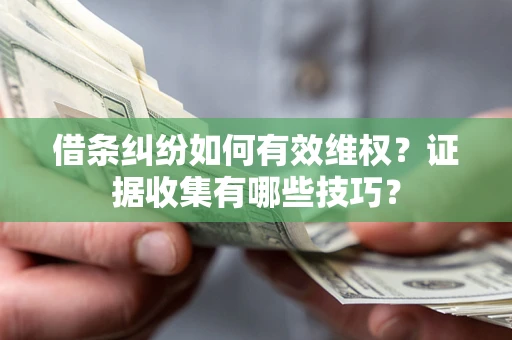 北京借条纠纷如何有效维权？证据收集有哪些技巧？