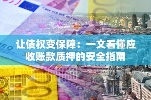 北京让债权变保障：一文看懂应收账款质押的安全指南