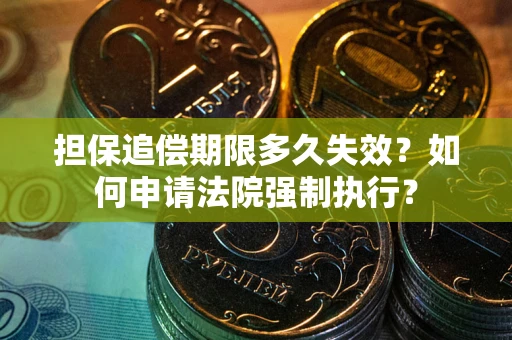 北京担保追偿期限多久失效？如何申请法院强制执行？