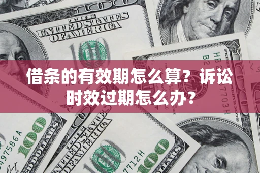 北京借条的有效期怎么算？诉讼时效过期怎么办？