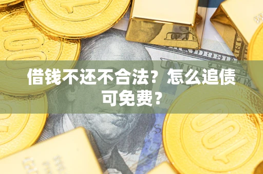 北京借钱不还不合法？怎么追债可免费？