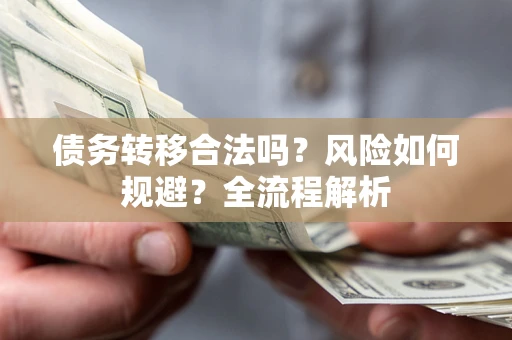 北京债务转移合法吗？风险如何规避？全流程解析