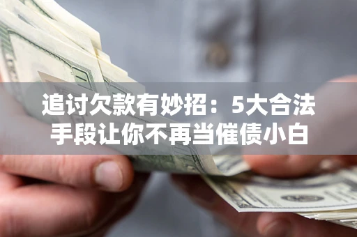 北京追讨欠款有妙招：5大合法手段让你不再当催债小白