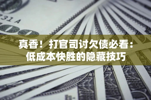 北京真香！打官司讨欠债必看：低成本快胜的隐藏技巧