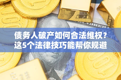 北京债务人破产如何合法维权？这5个法律技巧能帮你规避风险