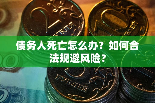 北京债务人死亡怎么办？如何合法规避风险？