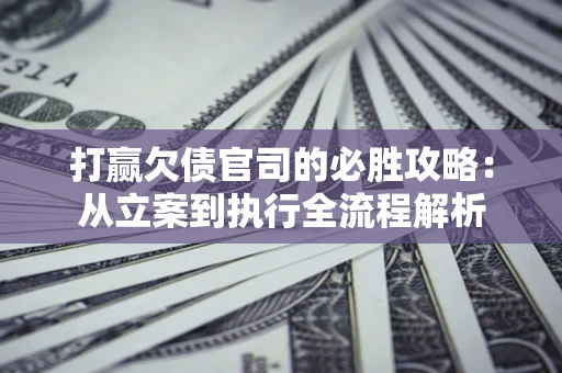 北京打赢欠债官司的必胜攻略：从立案到执行全流程解析