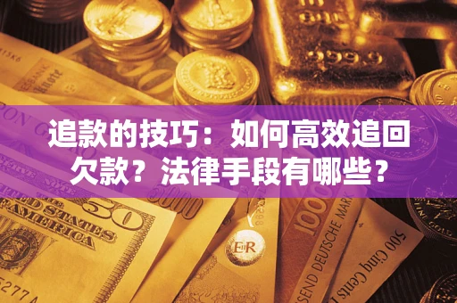 北京追款的技巧：如何高效追回欠款？法律手段有哪些？