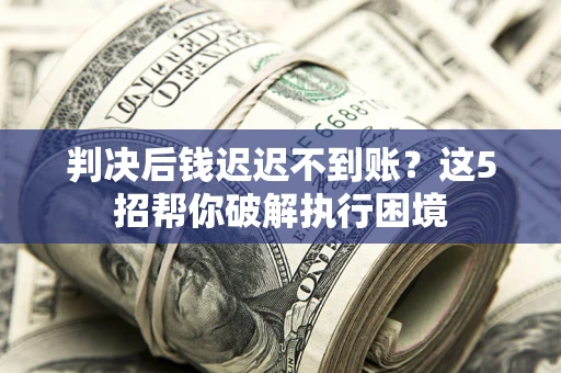 北京判决后钱迟迟不到账？这5招帮你破解执行困境