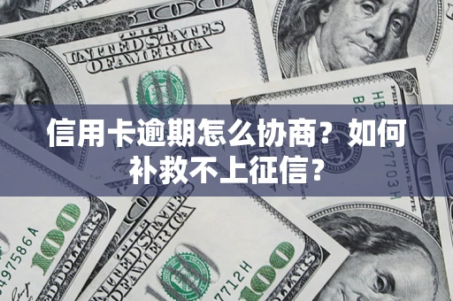 北京信用卡逾期怎么协商？如何补救不上征信？