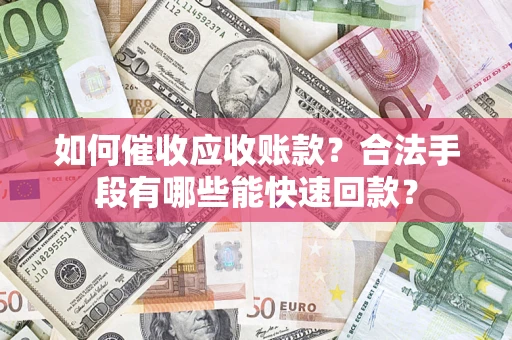 北京如何催收应收账款？合法手段有哪些能快速回款？