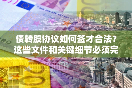 北京债转股协议如何签才合法？这些文件和关键细节必须完整