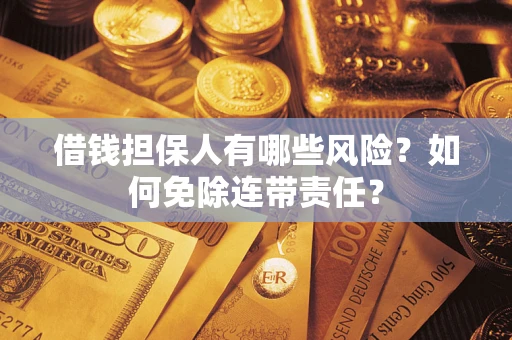 北京借钱担保人有哪些风险？如何免除连带责任？