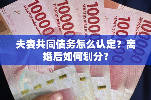北京夫妻共同债务怎么认定？离婚后如何划分？