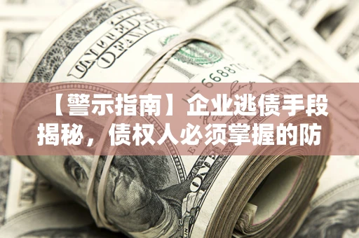北京【警示指南】企业逃债手段揭秘，债权人必须掌握的防坑宝典
