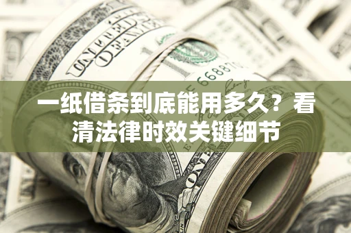 北京一纸借条到底能用多久？看清法律时效关键细节