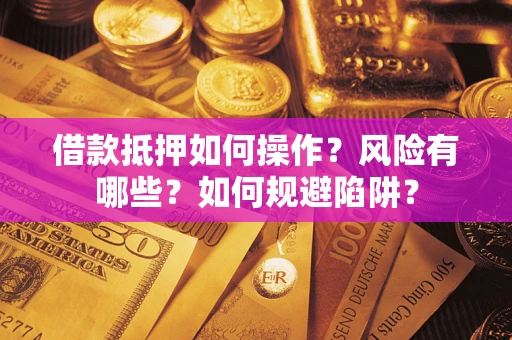 北京借款抵押如何操作?风险有哪些?如何规避陷阱? 北京借款抵押如何操作?风险有哪些?如何规避陷阱?