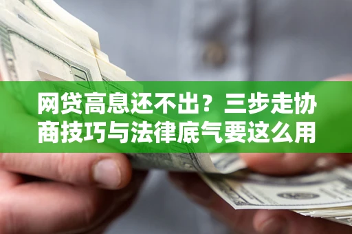 北京网贷高息还不出？三步走协商技巧与法律底气要这么用