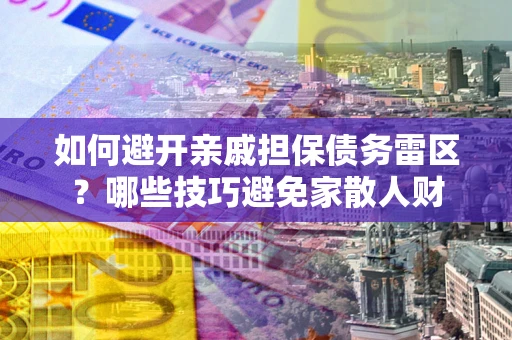 北京如何避开亲戚担保债务雷区？哪些技巧避免家散人财