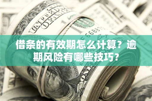 北京借条的有效期怎么计算？逾期风险有哪些技巧？