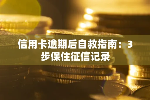 北京信用卡逾期后自救指南：3步保住征信记录