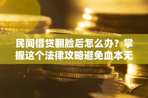 北京民间借贷翻脸后怎么办？掌握这个法律攻略避免血本无归