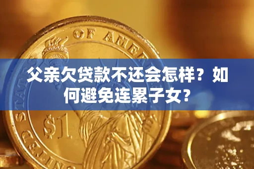 北京父亲欠贷款不还会怎样？如何避免连累子女？