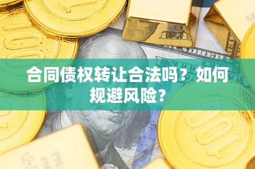 北京合同债权转让合法吗?如何规避风险? 北京合同债权转让合法吗?如何规避风险?