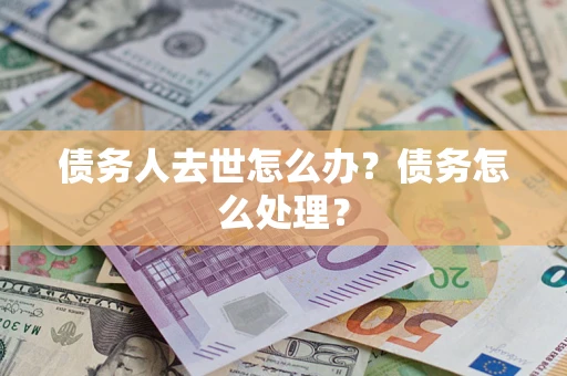 北京债务人去世怎么办？债务怎么处理？