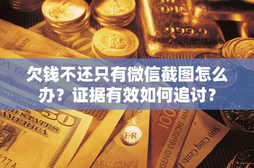 北京欠钱不还只有微信截图怎么办？证据有效如何追讨？