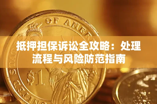 北京抵押担保诉讼全攻略：处理流程与风险防范指南