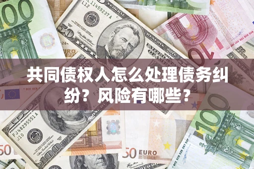北京共同债权人怎么处理债务纠纷？风险有哪些？