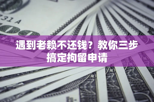 北京遇到老赖不还钱？教你三步搞定拘留申请