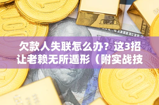 北京欠款人失联怎么办？这3招让老赖无所遁形（附实战技巧）