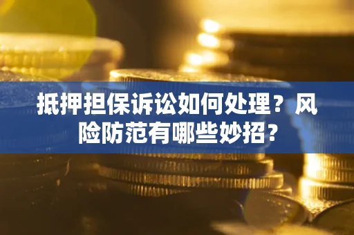 北京抵押担保诉讼如何处理？风险防范有哪些妙招？