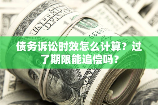 北京债务诉讼时效怎么计算？过了期限能追偿吗？