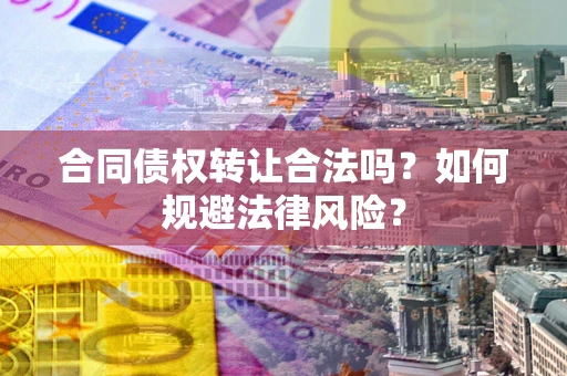北京合同债权转让合法吗？如何规避法律风险？