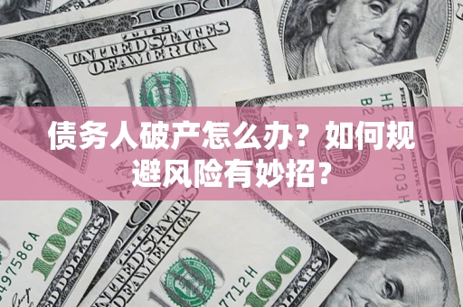北京债务人破产怎么办？如何规避风险有妙招？
